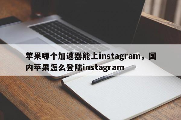 ins苹果加速器免费安装、instagram苹果加速器免费