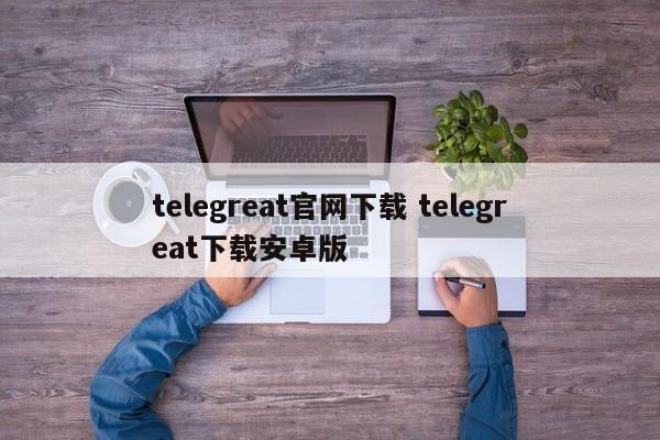 安卓telegreat怎么注册登录的简单介绍