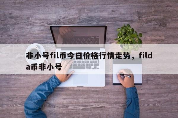 fil币价格今日行情最新，fil2026年预估价格多少一枚