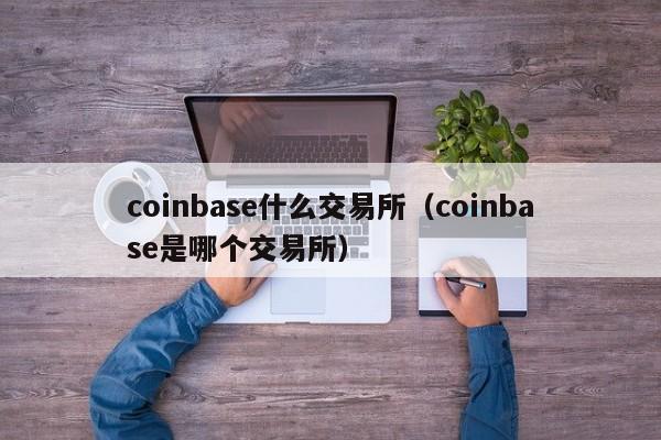 Coinbase是什么交易所，coinbase交易所上线哪8个币