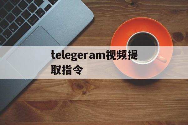 telegeram视频提取指令、telegram缓存的视频在哪里