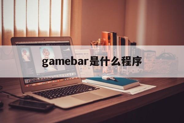 gamebar是什么程序，gamebarexe是什么进程