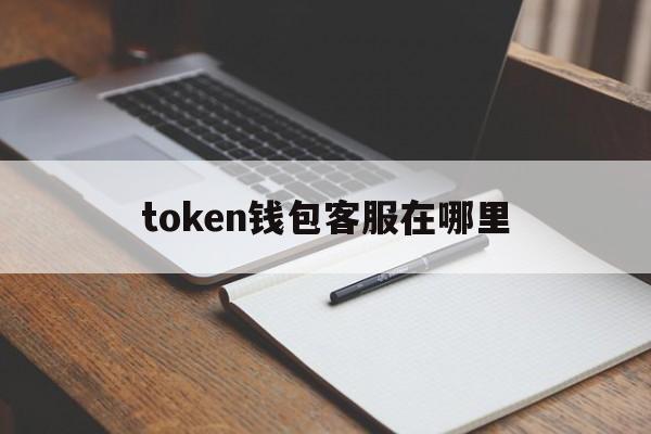 token钱包客服在哪里，imtoken钱包客服怎么联系