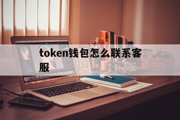 token钱包怎么联系客服，tokenpocket钱包客服