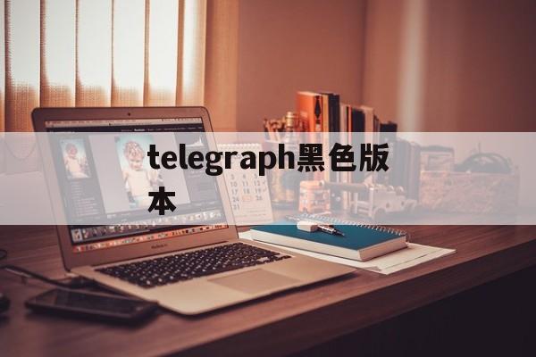 telegraph黑色版本，telegraph最新版本下载